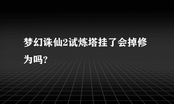梦幻诛仙2试炼塔挂了会掉修为吗?