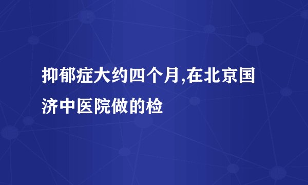 抑郁症大约四个月,在北京国济中医院做的检