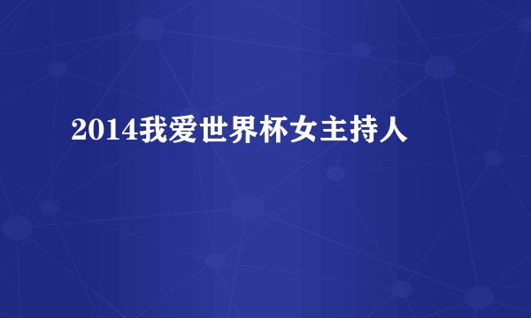 2014我爱世界杯女主持人