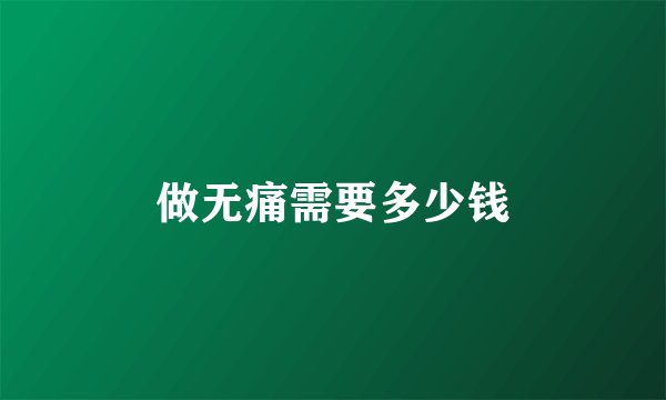 做无痛需要多少钱