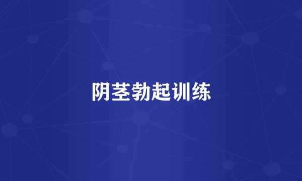 阴茎勃起训练