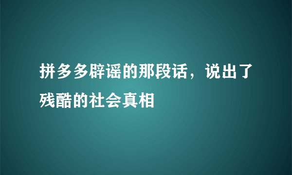 拼多多辟谣的那段话,说出了残酷的社会真相