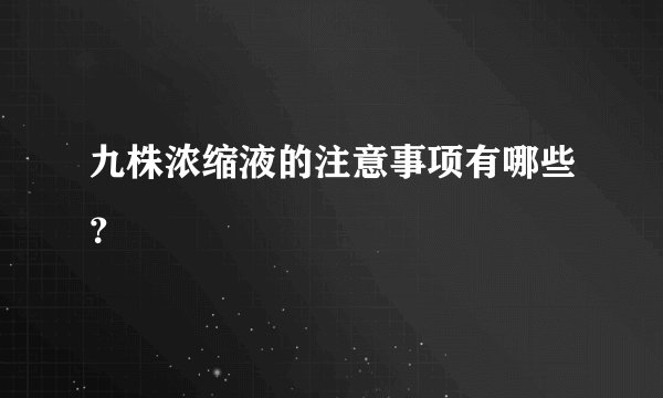 九株浓缩液的注意事项有哪些？