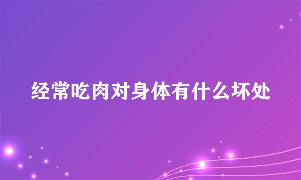 经常吃肉对身体有什么坏处
