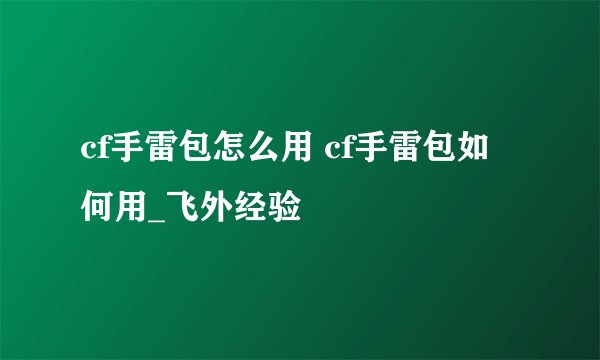 cf手雷包怎么用 cf手雷包如何用_飞外经验