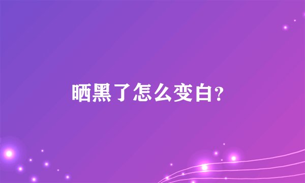 晒黑了怎么变白？