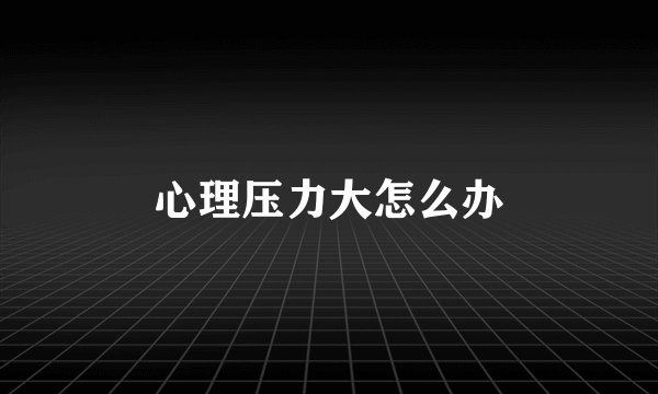 心理压力大怎么办