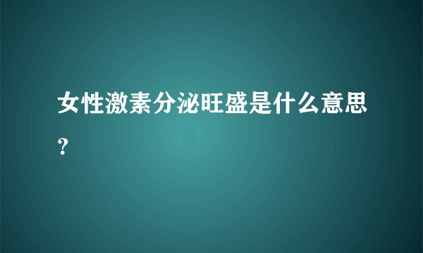 女性激素分泌旺盛是什么意思？