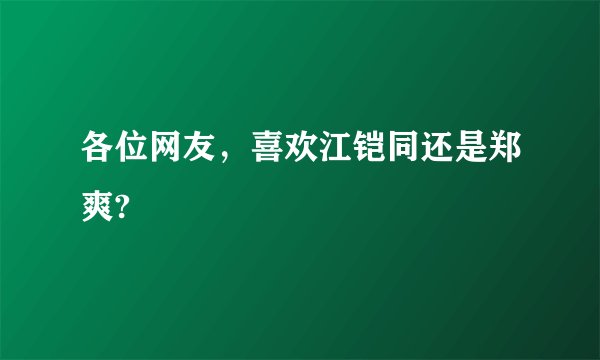 各位网友，喜欢江铠同还是郑爽?