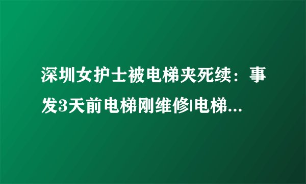 深圳女护士被电梯夹死续：事发3天前电梯刚维修|电梯|电梯事故|电梯夹死人_飞外新闻