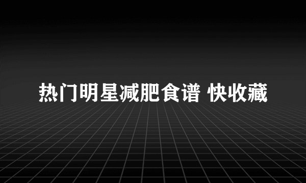 热门明星减肥食谱 快收藏