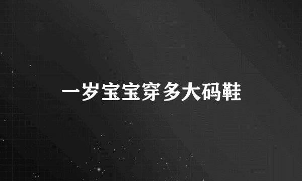 一岁宝宝穿多大码鞋