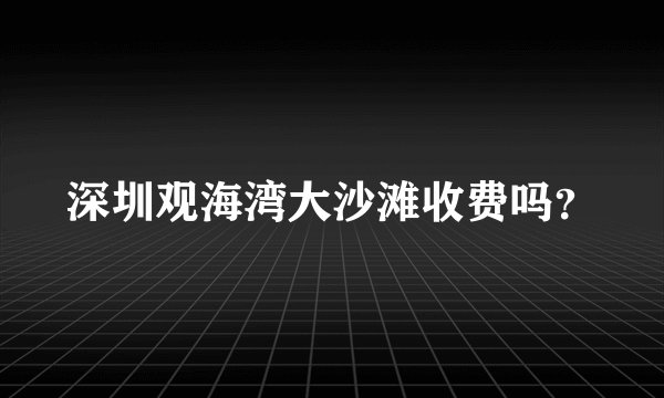 深圳观海湾大沙滩收费吗？