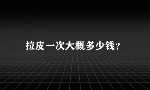 拉皮一次大概多少钱？