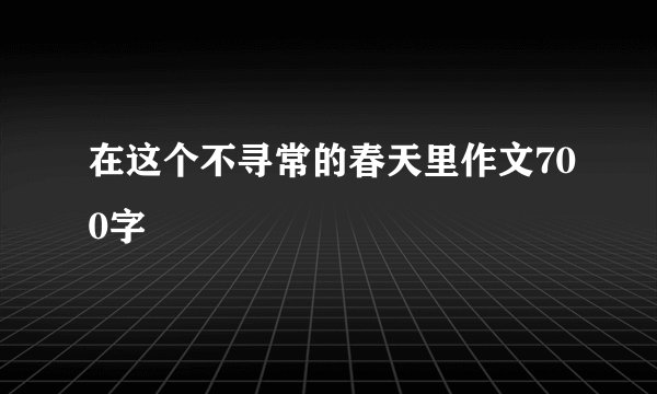 在这个不寻常的春天里作文700字