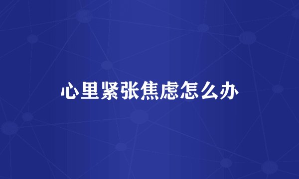 心里紧张焦虑怎么办