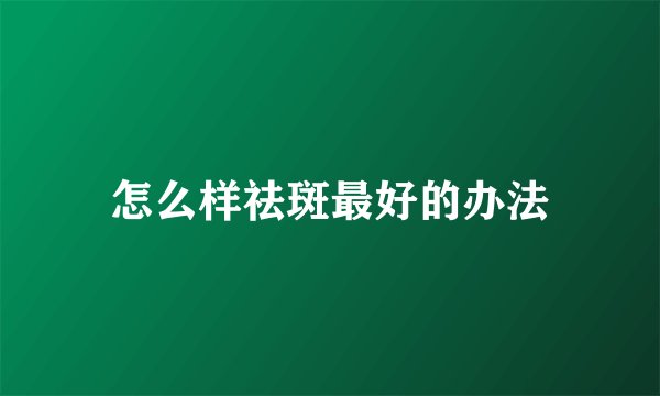 怎么样祛斑最好的办法