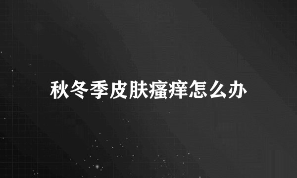 秋冬季皮肤瘙痒怎么办