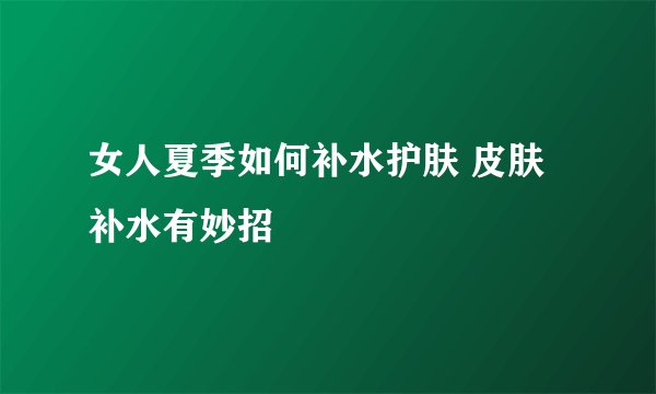 女人夏季如何补水护肤 皮肤补水有妙招