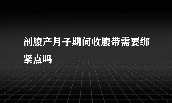 剖腹产月子期间收腹带需要绑紧点吗