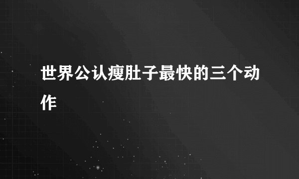世界公认瘦肚子最快的三个动作
