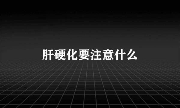 肝硬化要注意什么