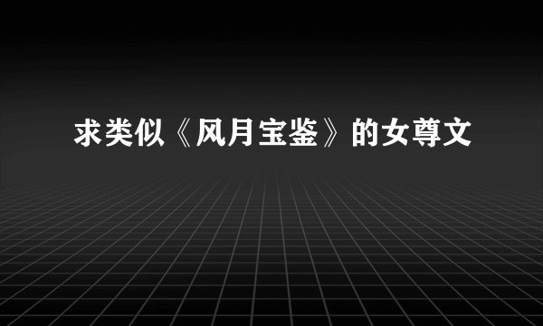 求类似《风月宝鉴》的女尊文