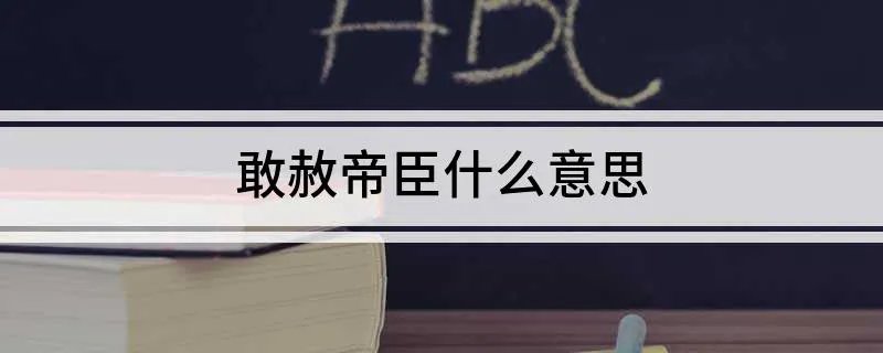 敢赦帝臣什么意思 怎么理解敢赦帝臣的意思