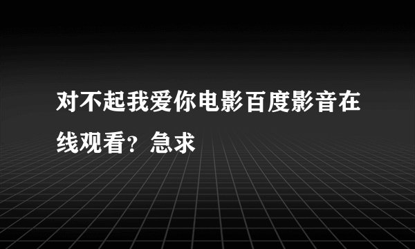 对不起我爱你电影百度影音在线观看？急求