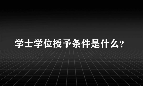 学士学位授予条件是什么？
