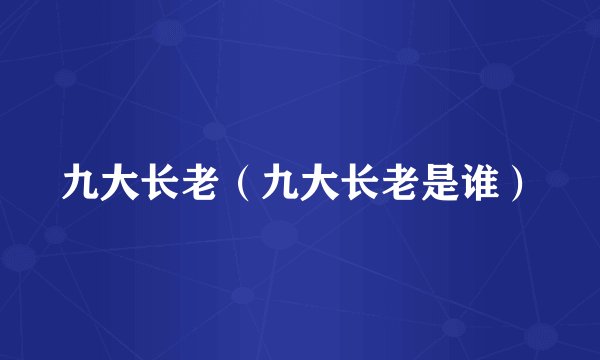 九大长老（九大长老是谁）