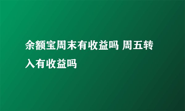 余额宝周末有收益吗 周五转入有收益吗