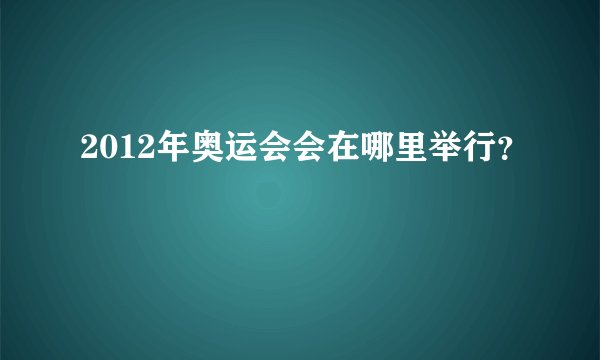 2012年奥运会会在哪里举行？