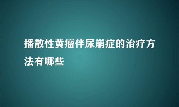 播散性黄瘤伴尿崩症的治疗方法有哪些