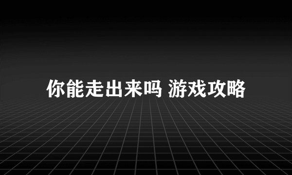 你能走出来吗 游戏攻略