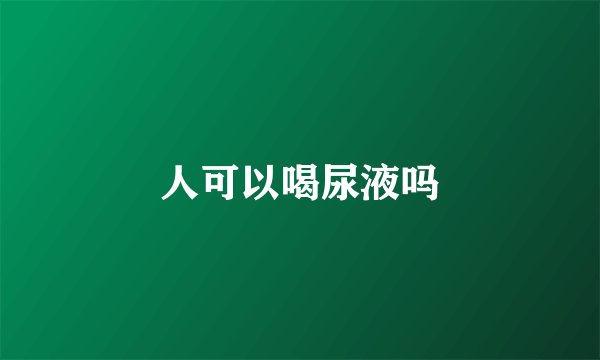 人可以喝尿液吗