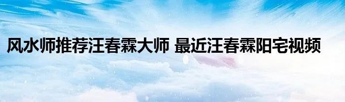 风水师推荐汪春霖大师 最近汪春霖阳宅视频