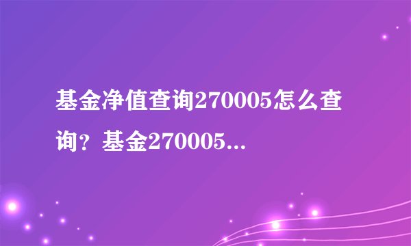基金净值查询270005怎么查询？基金270005今天净值多少