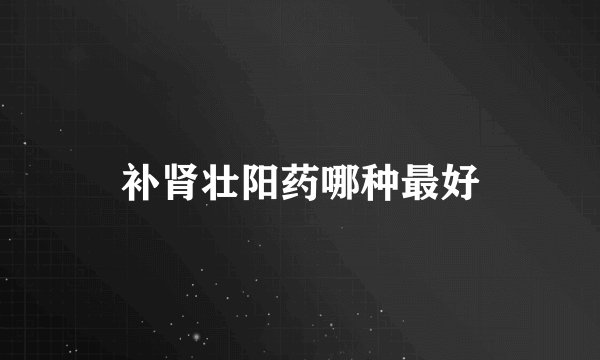补肾壮阳药哪种最好