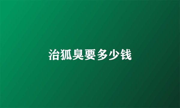 治狐臭要多少钱