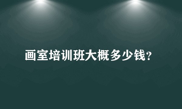 画室培训班大概多少钱？