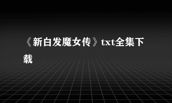 《新白发魔女传》txt全集下载