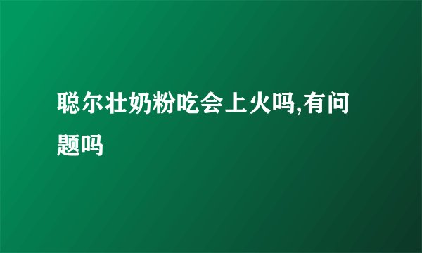 聪尔壮奶粉吃会上火吗,有问题吗