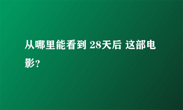 从哪里能看到 28天后 这部电影？