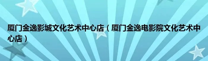 厦门金逸影城文化艺术中心店（厦门金逸电影院文化艺术中心店）