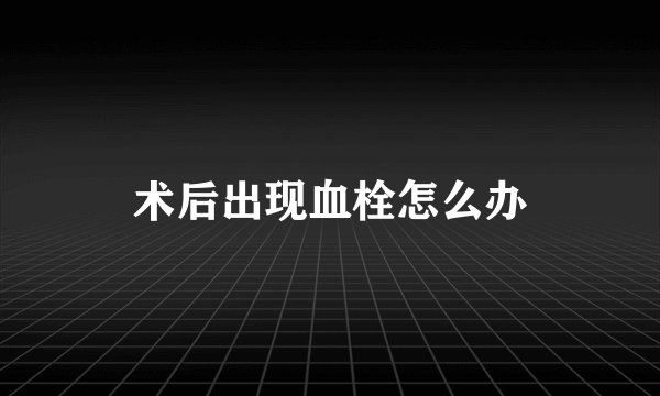术后出现血栓怎么办