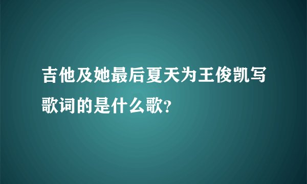 吉他及她最后夏天为王俊凯写歌词的是什么歌?