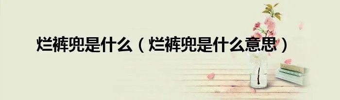 烂裤兜是什么（烂裤兜是什么意思）