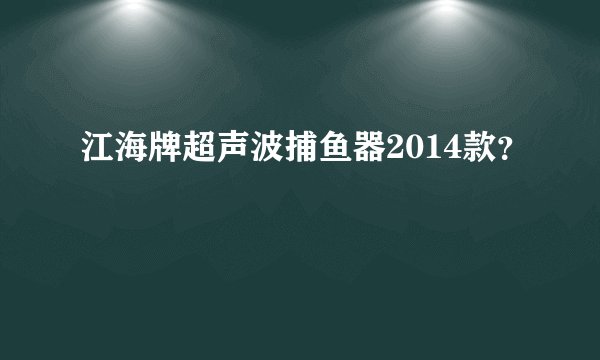 江海牌超声波捕鱼器2014款?