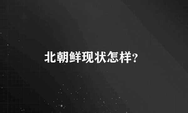 北朝鲜现状怎样？